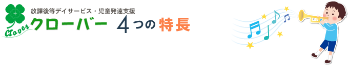 放課後等デイサービス・児童発達支援「クローバー」4つの特長